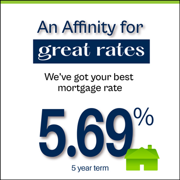 An Affinity for great rates! We've got your best mortgage rate. 5.69% for a 5-year fixed mortgage.